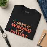 I Might Be Wrong But I Doubt It Shirt | Sarcastic T-Shirt